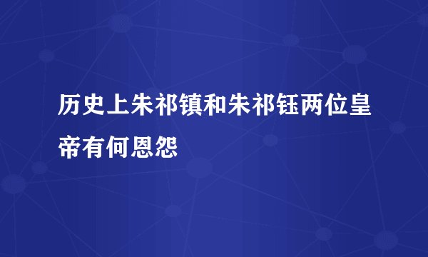 历史上朱祁镇和朱祁钰两位皇帝有何恩怨