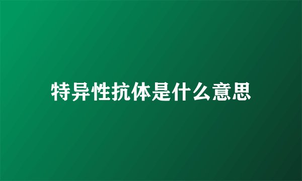 特异性抗体是什么意思