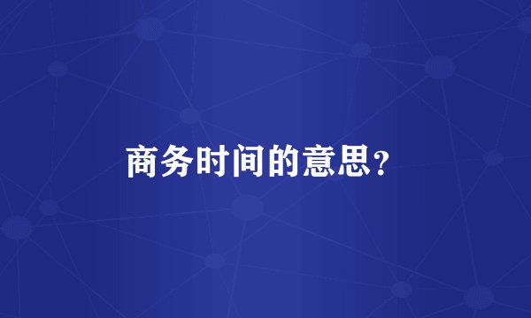 商务时间的意思？