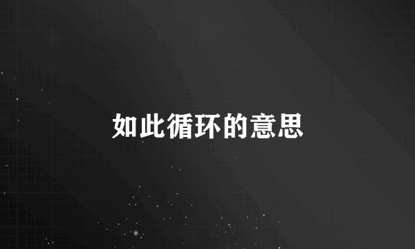 如此循环的意思