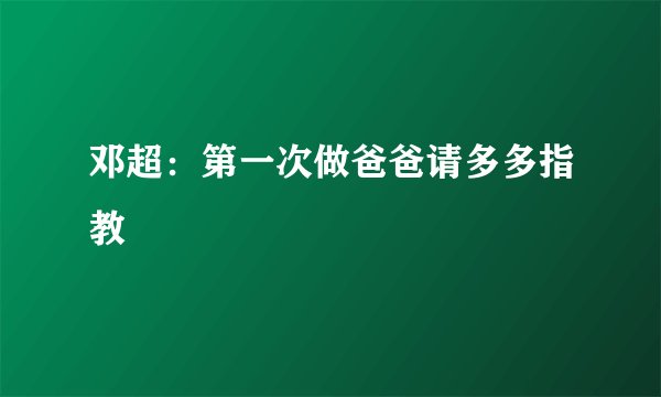 邓超：第一次做爸爸请多多指教