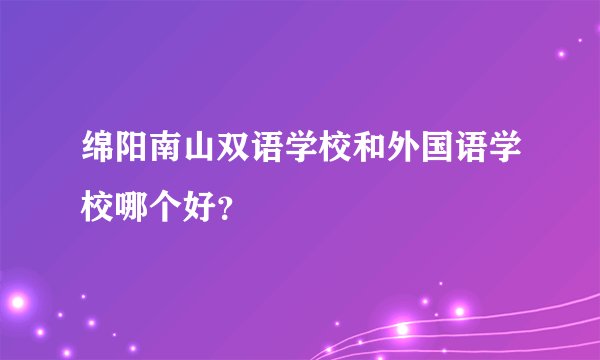 绵阳南山双语学校和外国语学校哪个好？