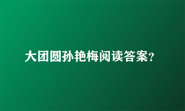 大团圆孙艳梅阅读答案？