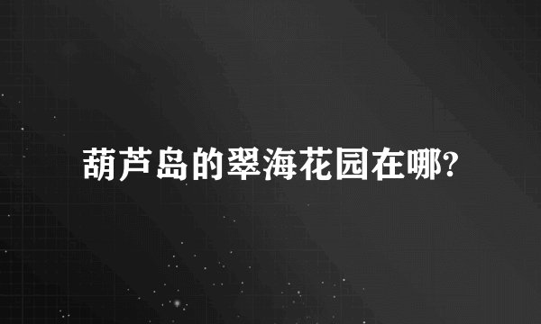 葫芦岛的翠海花园在哪?