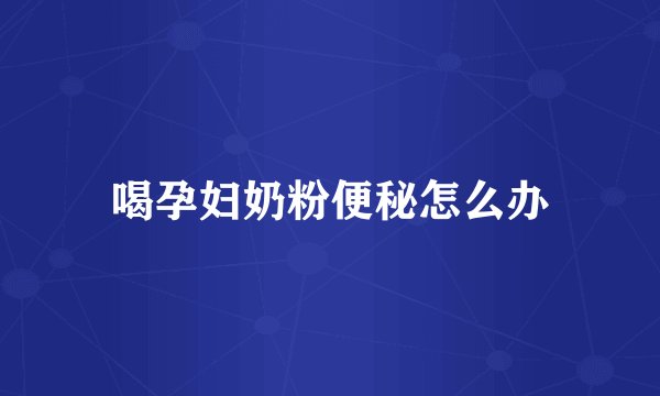 喝孕妇奶粉便秘怎么办