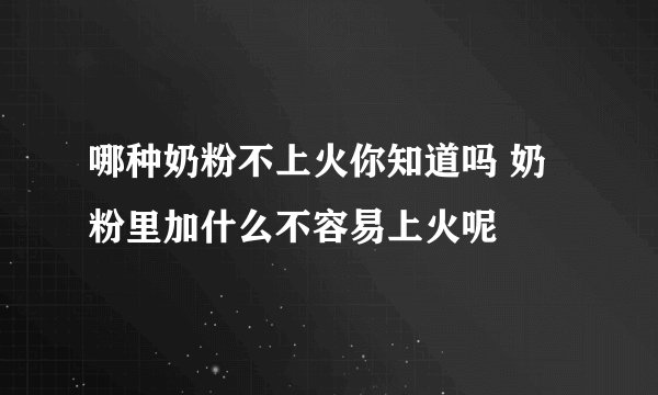 哪种奶粉不上火你知道吗 奶粉里加什么不容易上火呢