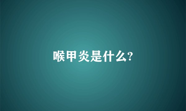 喉甲炎是什么?