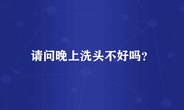 请问晚上洗头不好吗？