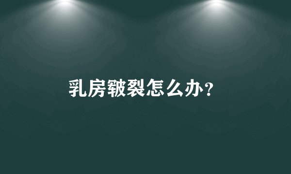 乳房皲裂怎么办？
