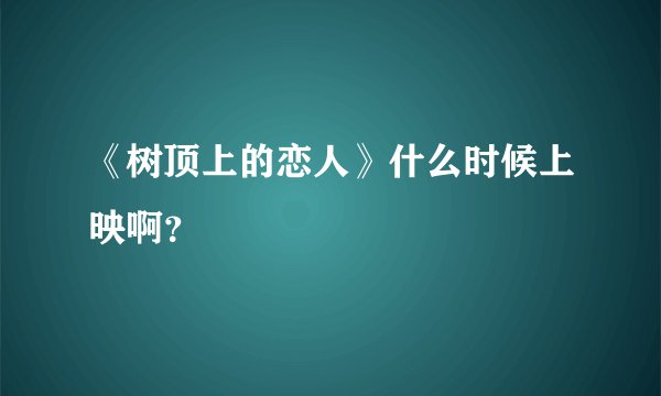 《树顶上的恋人》什么时候上映啊？