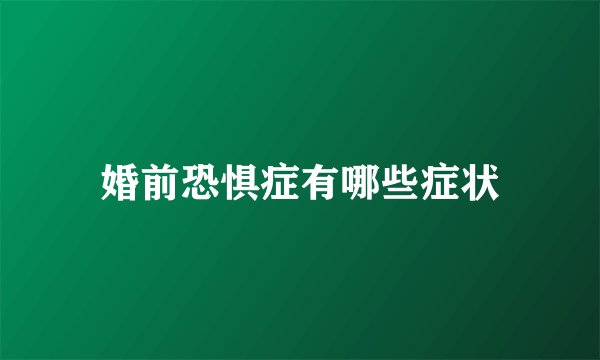 婚前恐惧症有哪些症状