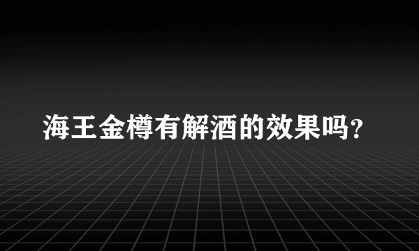 海王金樽有解酒的效果吗？