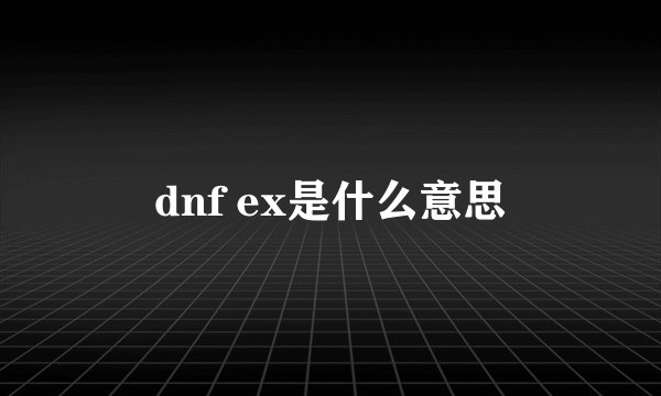 dnf ex是什么意思