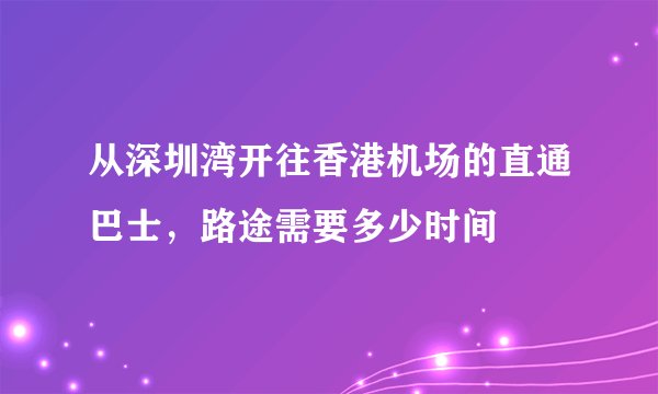 从深圳湾开往香港机场的直通巴士，路途需要多少时间