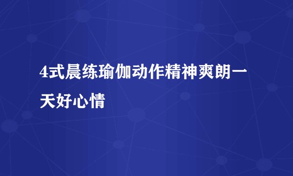 4式晨练瑜伽动作精神爽朗一天好心情