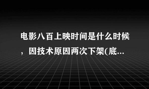 电影八百上映时间是什么时候,因技术原因两次下架(底有望上映)