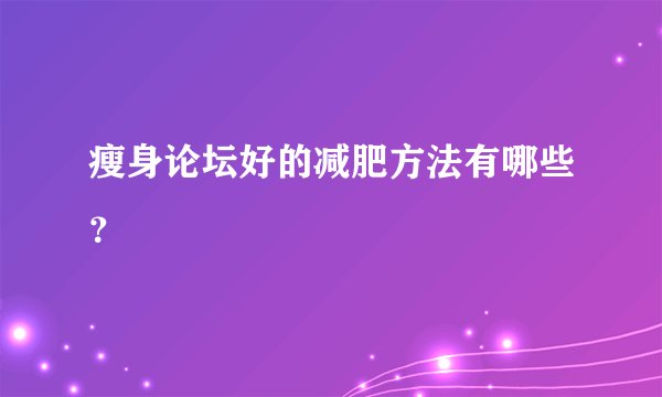 瘦身论坛好的减肥方法有哪些？