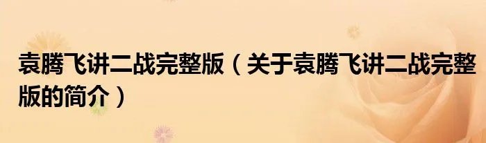 袁腾飞讲二战完整版（关于袁腾飞讲二战完整版的简介）