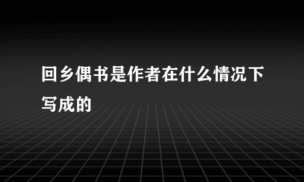 回乡偶书是作者在什么情况下写成的