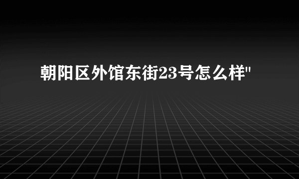 朝阳区外馆东街23号怎么样
