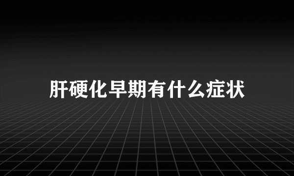 肝硬化早期有什么症状