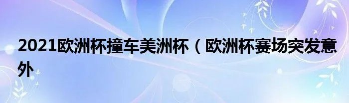 2021欧洲杯撞车美洲杯（欧洲杯赛场突发意外