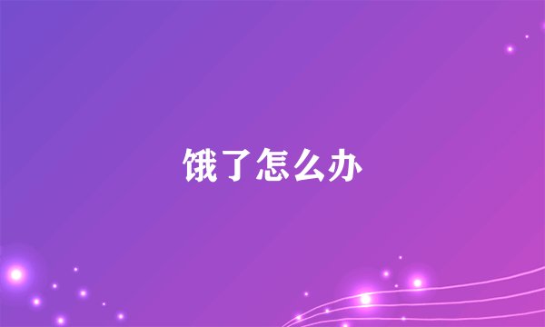 饿了怎么办