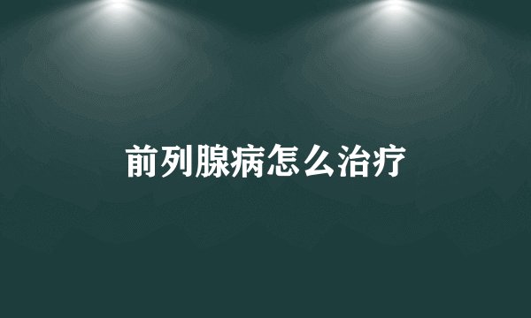 前列腺病怎么治疗