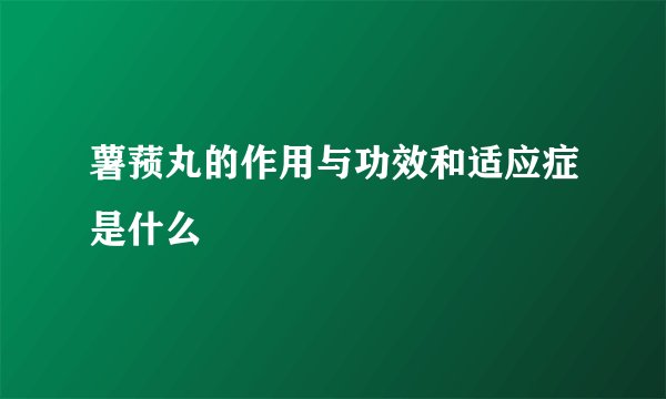 薯蓣丸的作用与功效和适应症是什么