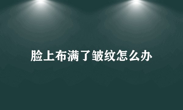 脸上布满了皱纹怎么办