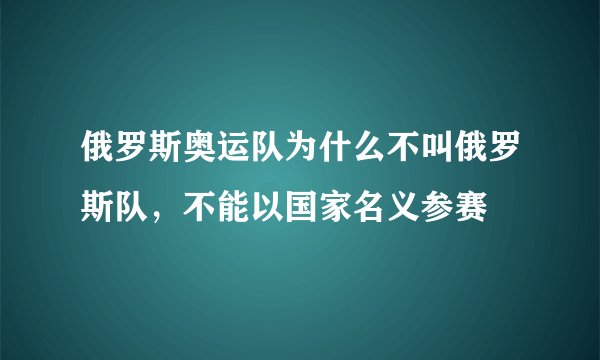 俄罗斯奥运队为什么不叫俄罗斯队，不能以国家名义参赛