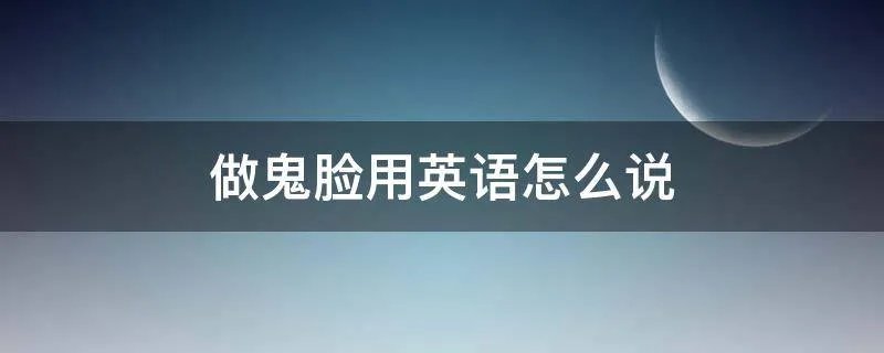 做鬼脸用英语怎么说