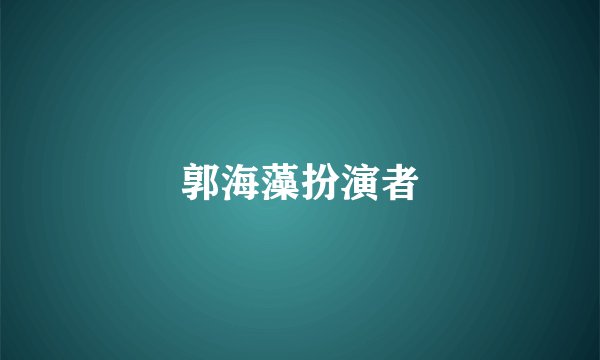 郭海藻扮演者