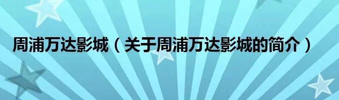 周浦万达影城（关于周浦万达影城的简介）