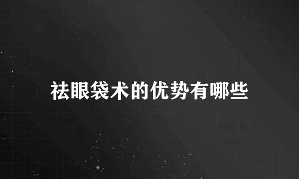 祛眼袋术的优势有哪些
