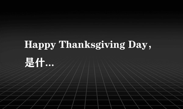 Happy Thanksgiving Day，是什么意思？