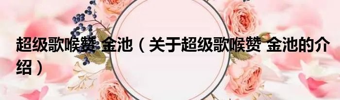 超级歌喉赞 金池（关于超级歌喉赞 金池的介绍）