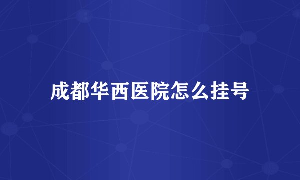 成都华西医院怎么挂号