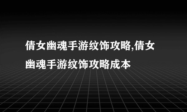 倩女幽魂手游纹饰攻略,倩女幽魂手游纹饰攻略成本