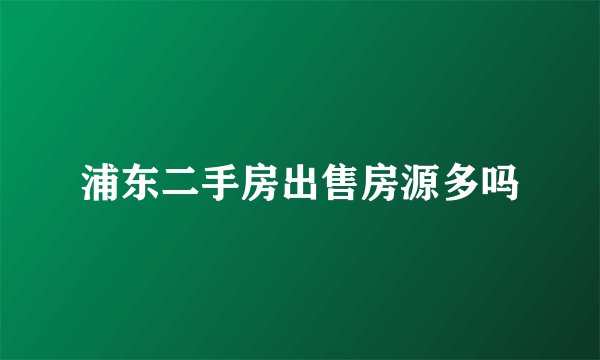 浦东二手房出售房源多吗