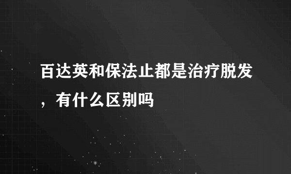 百达英和保法止都是治疗脱发，有什么区别吗