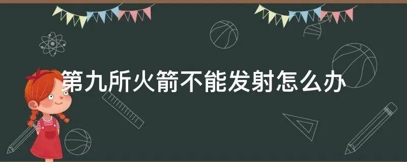 第九所火箭不能发射怎么办