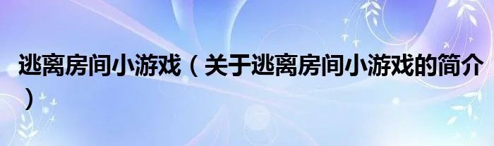 逃离房间小游戏（关于逃离房间小游戏的简介）