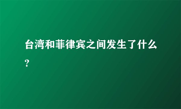 台湾和菲律宾之间发生了什么？