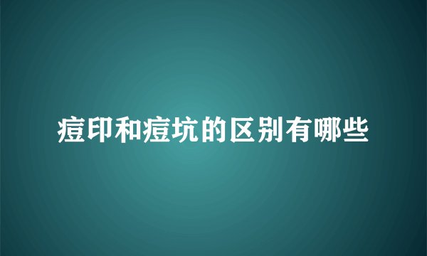 痘印和痘坑的区别有哪些