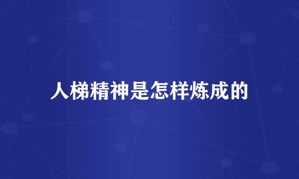 人梯精神是怎样炼成的