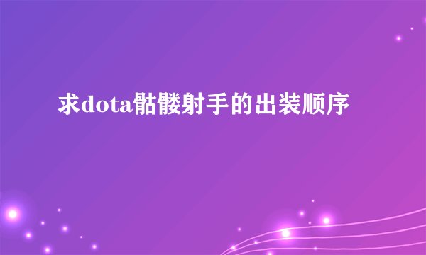 求dota骷髅射手的出装顺序