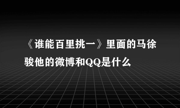 《谁能百里挑一》里面的马徐骏他的微博和QQ是什么