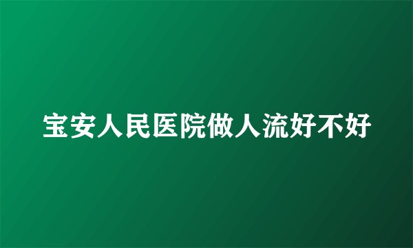 宝安人民医院做人流好不好