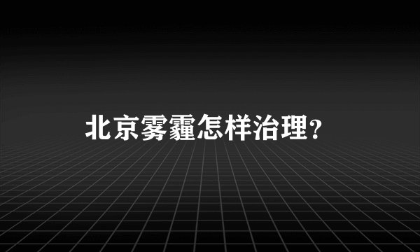 北京雾霾怎样治理？